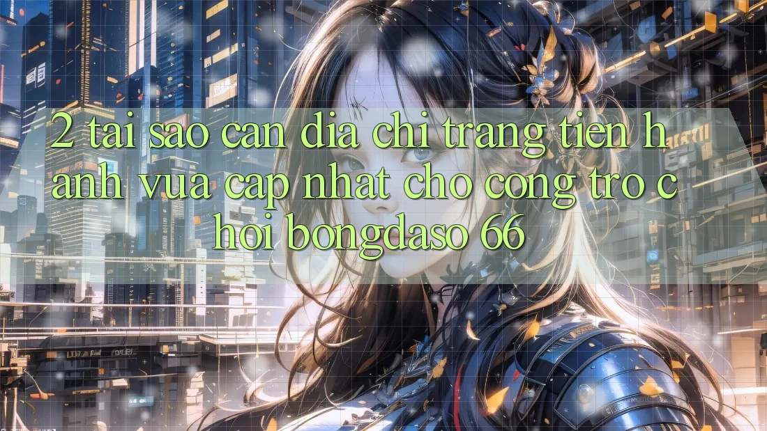 2. Tại Sao Cần “Địa chỉ trang Tiến hành Vừa cập nhật” Cho Cổng Trò chơi Bongdaso 66?