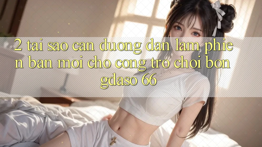 2. Tại Sao Cần “Đường dẫn Làm Phiên bản mới” Cho Cổng Trò chơi Bongdaso 66?