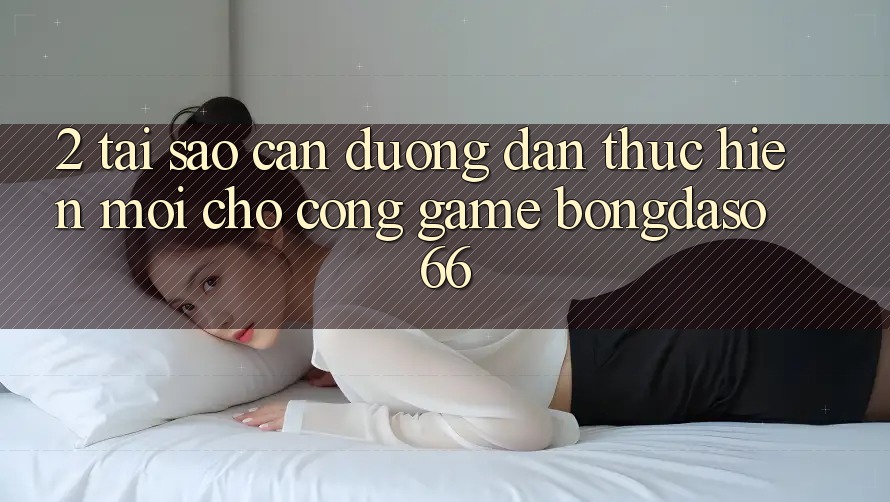 2. Tại Sao Cần “Đường dẫn Thực hiện Mới” Cho Cổng Game Bongdaso 66?