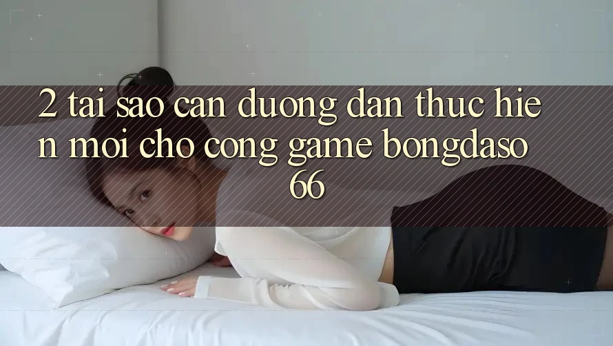 2. Tại Sao Cần “Đường dẫn Thực hiện Mới” Cho Cổng Game Bongdaso 66?