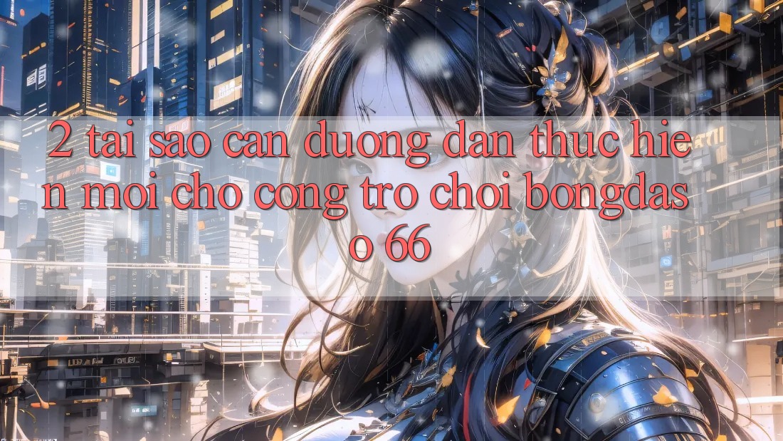 2. Tại Sao Cần “Đường dẫn Thực hiện Mới” Cho Cổng Trò chơi Bongdaso 66?