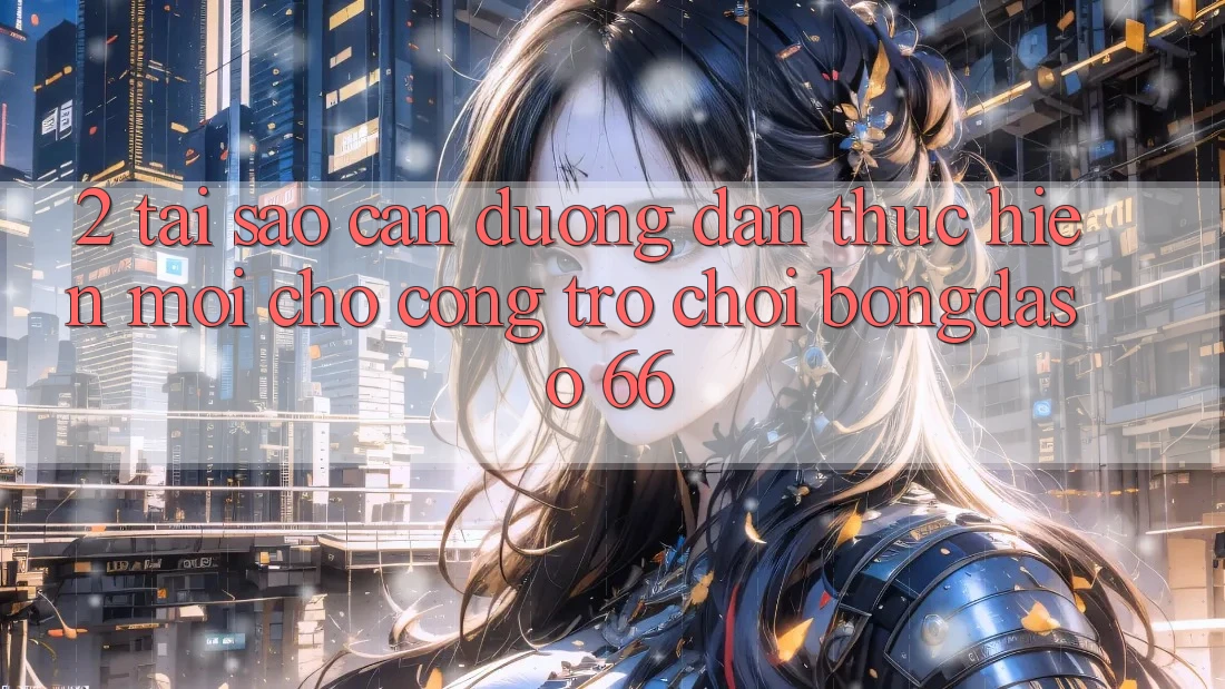 2. Tại Sao Cần “Đường dẫn Thực hiện Mới” Cho Cổng Trò chơi Bongdaso 66?