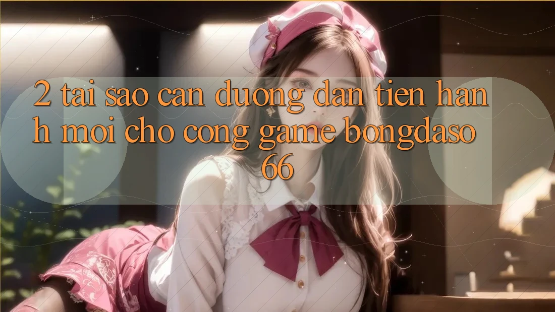 2. Tại Sao Cần “Đường dẫn Tiến hành Mới” Cho Cổng Game Bongdaso 66?