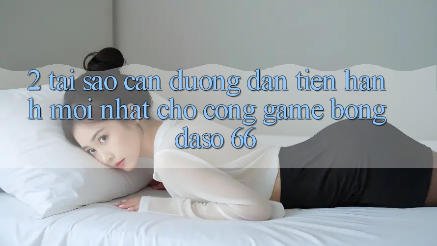 2. Tại Sao Cần “Đường dẫn Tiến hành Mới nhất” Cho Cổng Game Bongdaso 66?