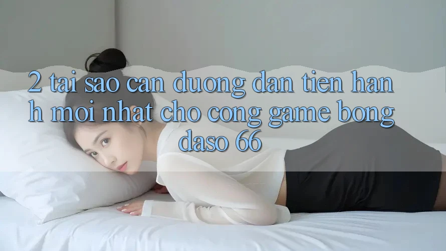 2. Tại Sao Cần “Đường dẫn Tiến hành Mới nhất” Cho Cổng Game Bongdaso 66?