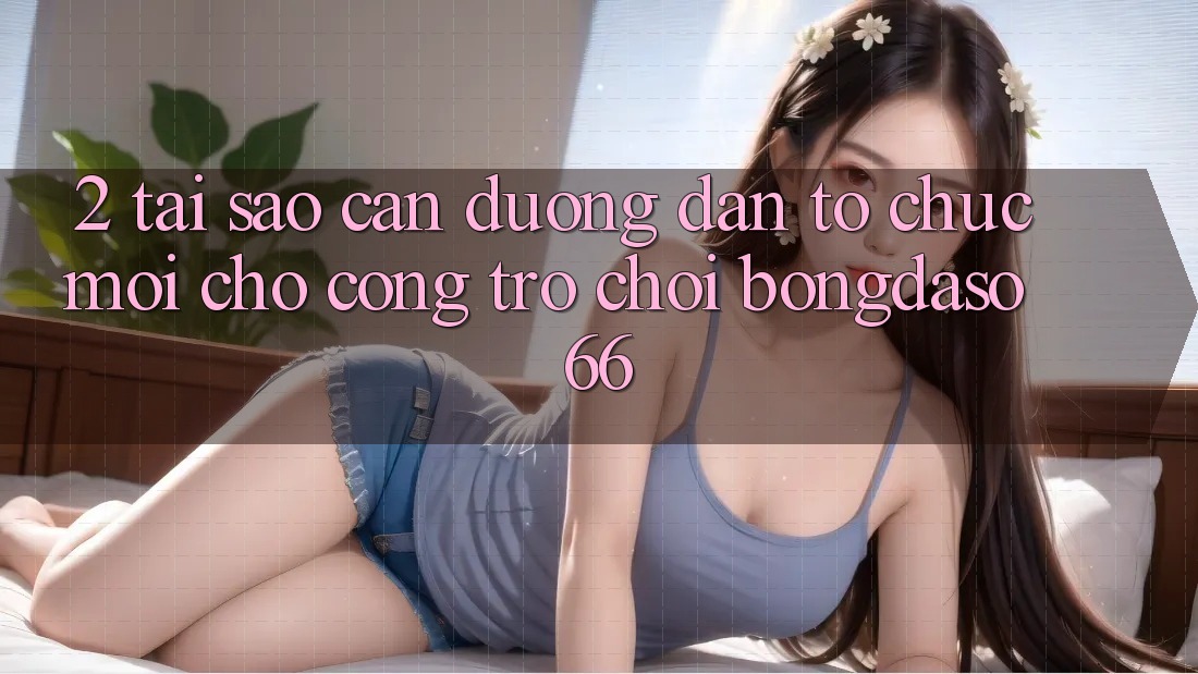 2. Tại Sao Cần “Đường dẫn Tổ chức Mới” Cho Cổng Trò chơi Bongdaso 66?