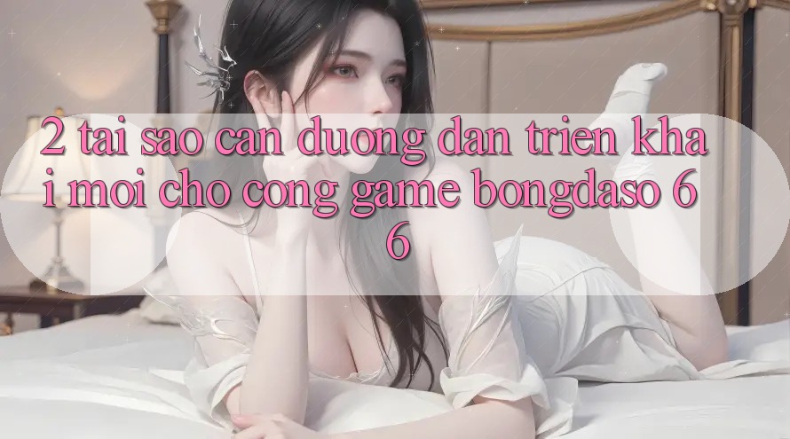 2. Tại Sao Cần “Đường dẫn Triển khai Mới” Cho Cổng Game Bongdaso 66?