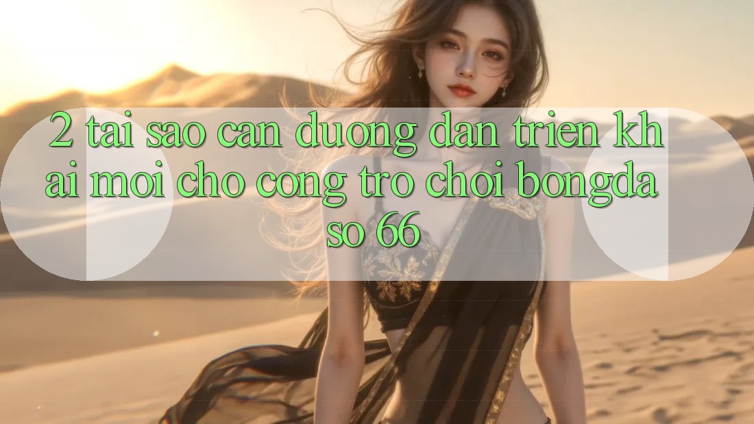 2. Tại Sao Cần “Đường dẫn Triển khai Mới” Cho Cổng Trò chơi Bongdaso 66?