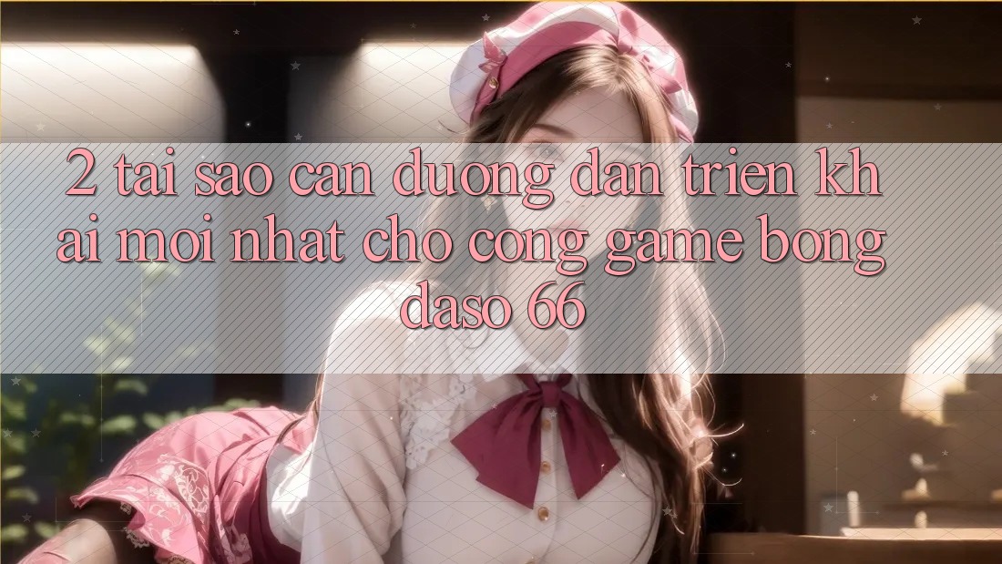 2. Tại Sao Cần “Đường dẫn Triển khai Mới nhất” Cho Cổng Game Bongdaso 66?