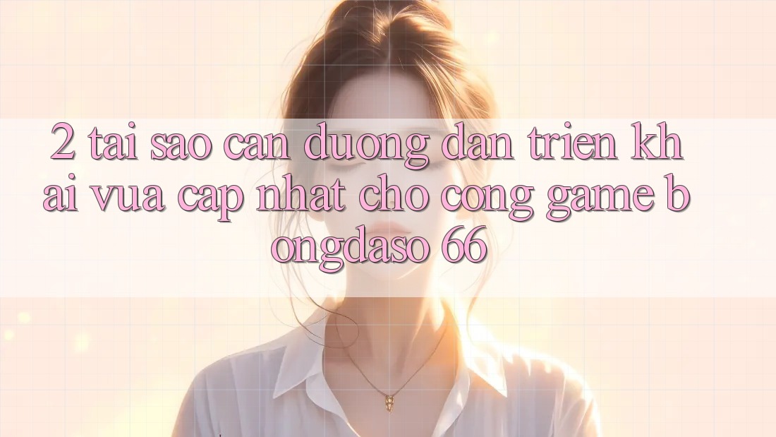 2. Tại Sao Cần “Đường dẫn Triển khai Vừa cập nhật” Cho Cổng Game Bongdaso 66?