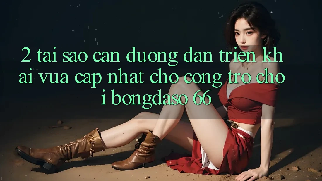2. Tại Sao Cần “Đường dẫn Triển khai Vừa cập nhật” Cho Cổng Trò chơi Bongdaso 66?
