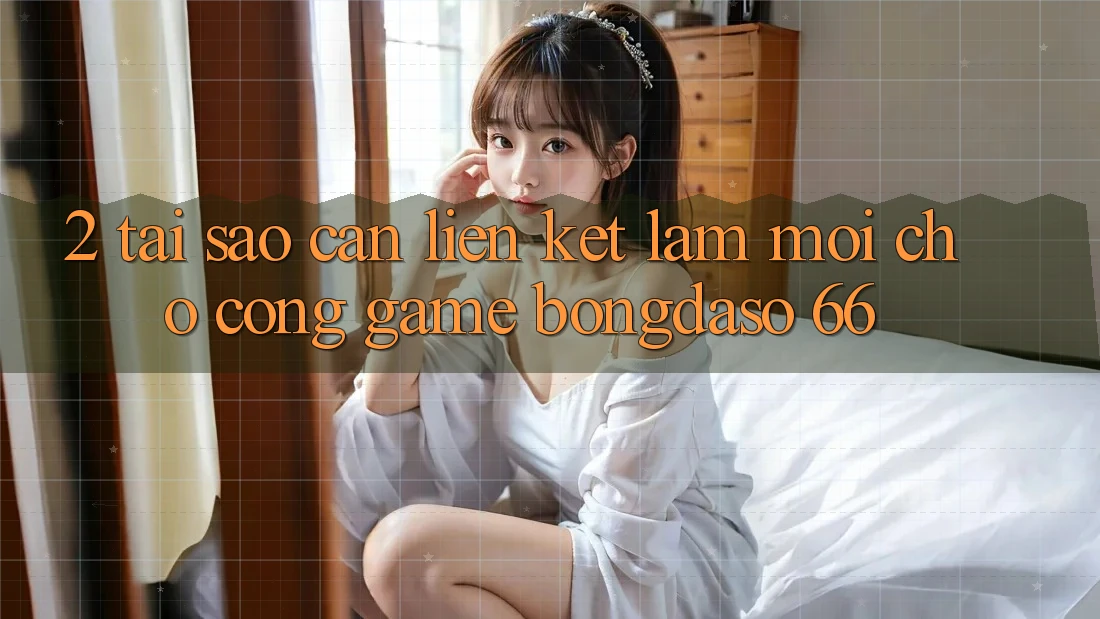 2. Tại Sao Cần “Liên kết Làm Mới” Cho Cổng Game Bongdaso 66?