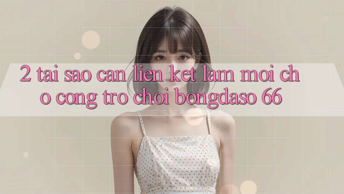 2. Tại Sao Cần “Liên kết Làm Mới” Cho Cổng Trò chơi Bongdaso 66?