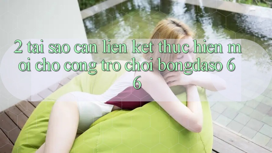 2. Tại Sao Cần “Liên kết Thực hiện Mới” Cho Cổng Trò chơi Bongdaso 66?