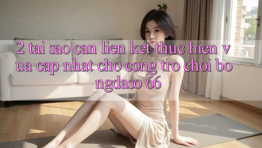 2. Tại Sao Cần “Liên kết Thực hiện Vừa cập nhật” Cho Cổng Trò chơi Bongdaso 66?