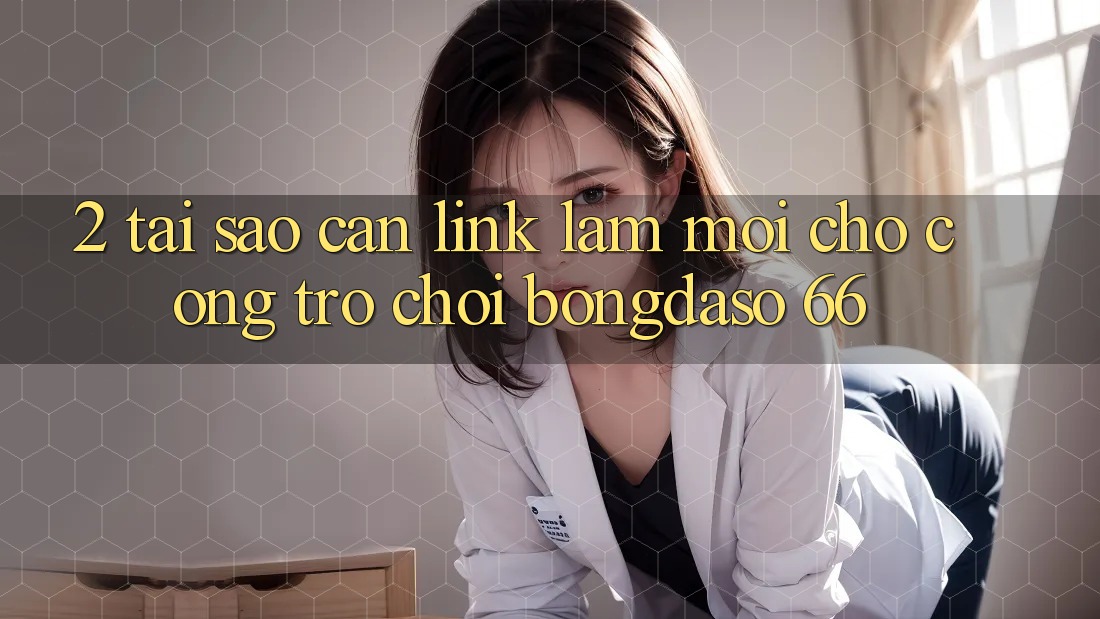 2. Tại Sao Cần “Link Làm Mới” Cho Cổng Trò chơi Bongdaso 66?