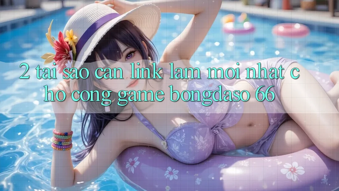 2. Tại Sao Cần “Link Làm Mới nhất” Cho Cổng Game Bongdaso 66?