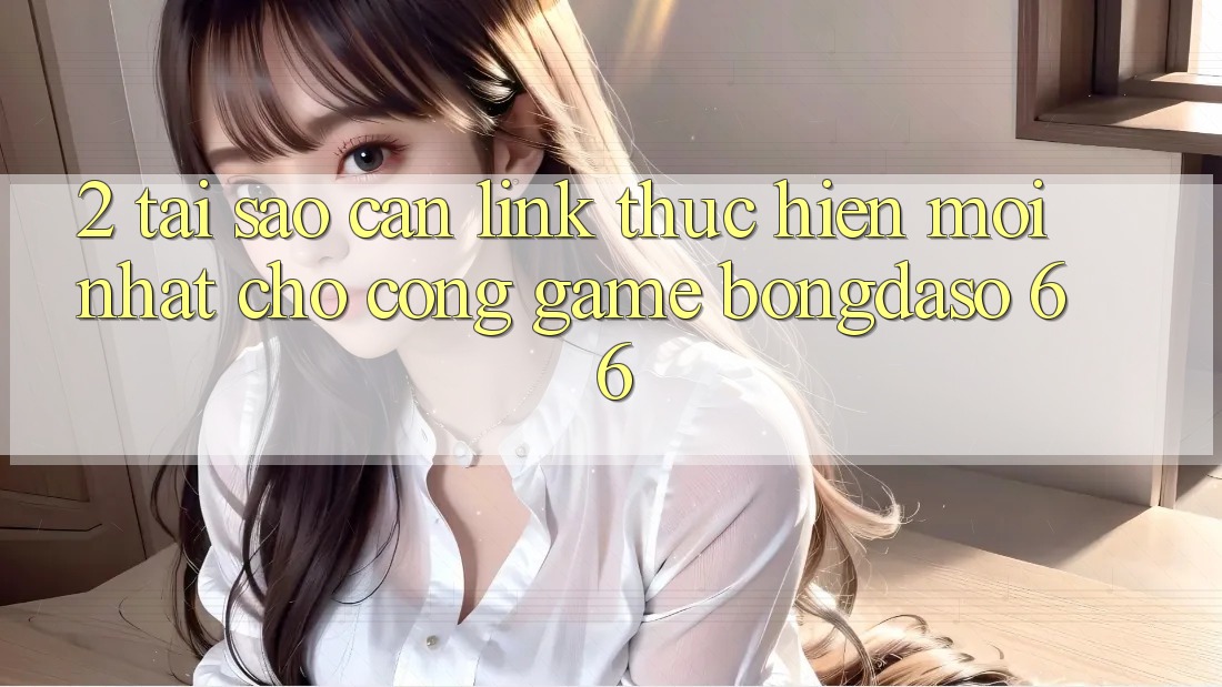 2. Tại Sao Cần “Link Thực hiện Mới nhất” Cho Cổng Game Bongdaso 66?