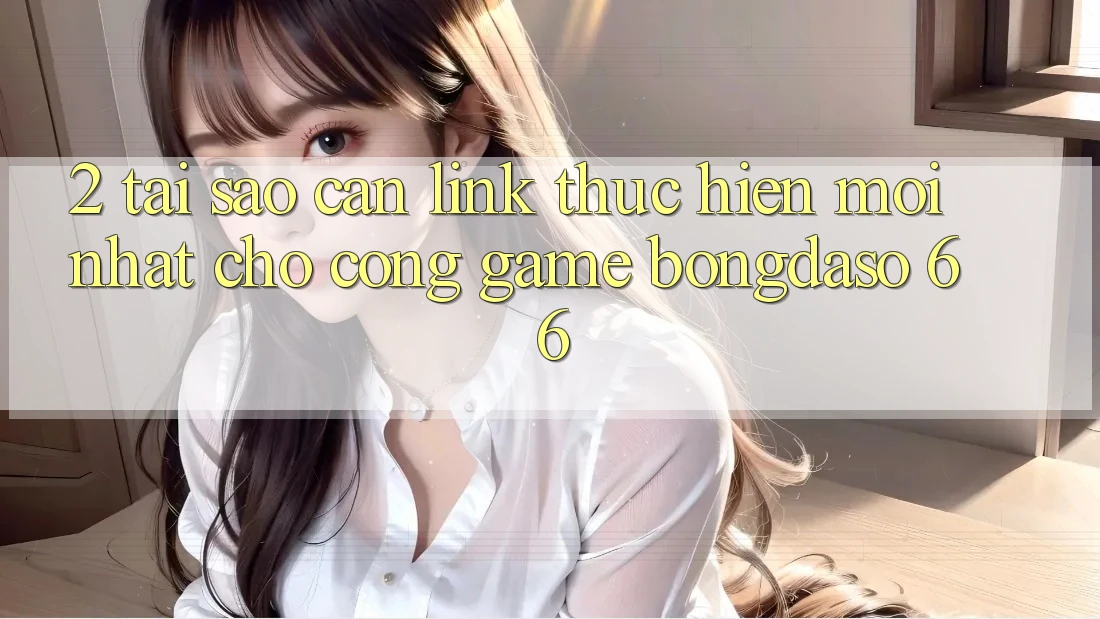 2. Tại Sao Cần “Link Thực hiện Mới nhất” Cho Cổng Game Bongdaso 66?