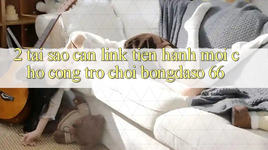 2. Tại Sao Cần “Link Tiến hành Mới” Cho Cổng Trò chơi Bongdaso 66?