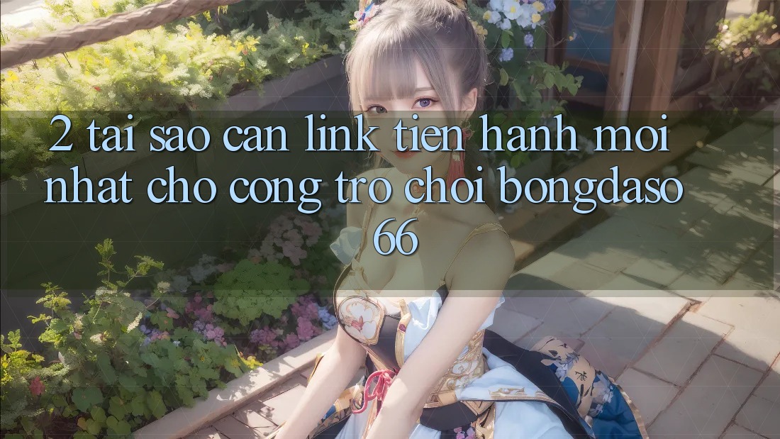 2. Tại Sao Cần “Link Tiến hành Mới nhất” Cho Cổng Trò chơi Bongdaso 66?