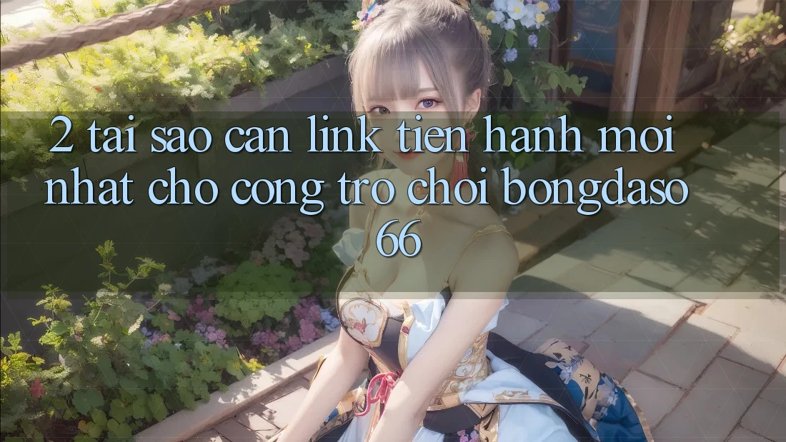 2. Tại Sao Cần “Link Tiến hành Mới nhất” Cho Cổng Trò chơi Bongdaso 66?