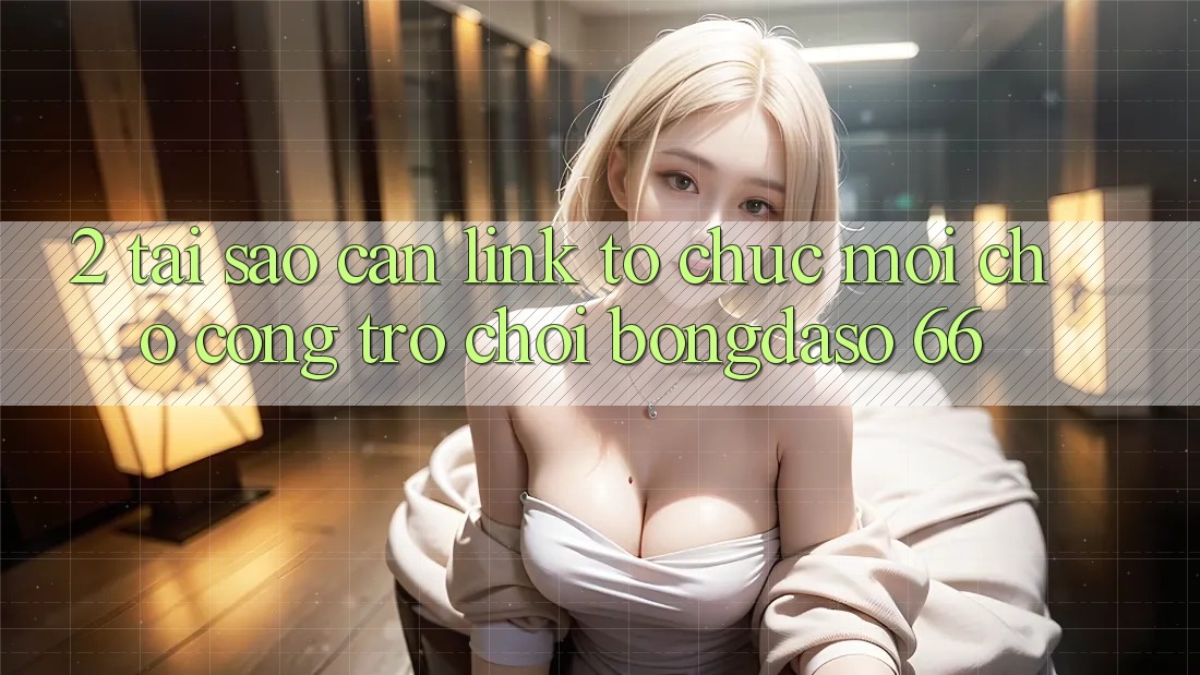 2. Tại Sao Cần “Link Tổ chức Mới” Cho Cổng Trò chơi Bongdaso 66?