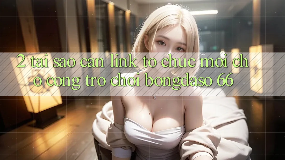 2. Tại Sao Cần “Link Tổ chức Mới” Cho Cổng Trò chơi Bongdaso 66?