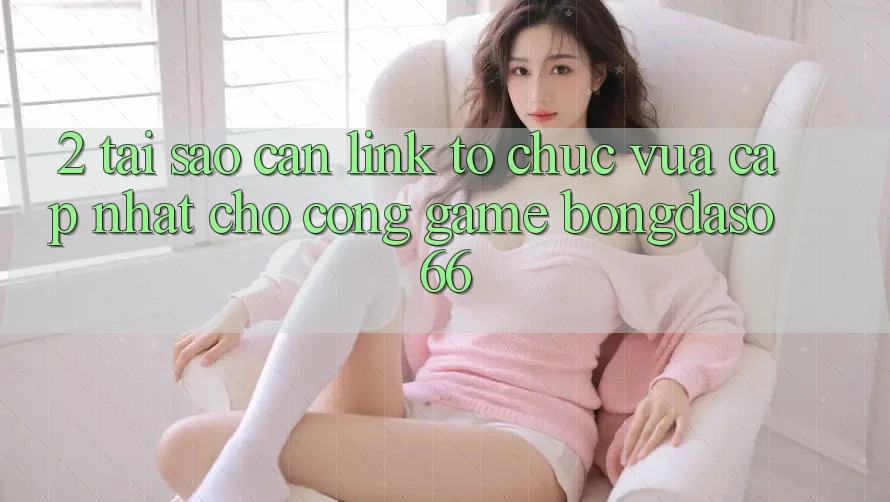 2. Tại Sao Cần “Link Tổ chức Vừa cập nhật” Cho Cổng Game Bongdaso 66?