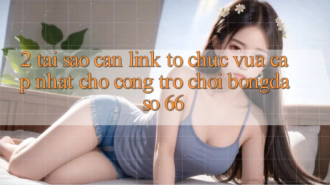 2. Tại Sao Cần “Link Tổ chức Vừa cập nhật” Cho Cổng Trò chơi Bongdaso 66?