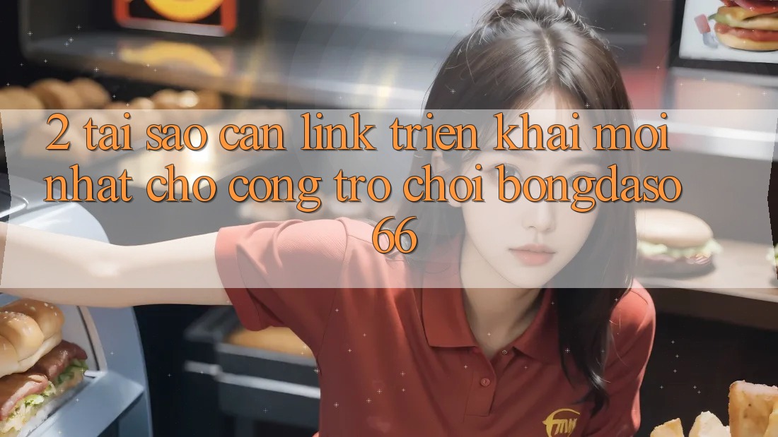 2. Tại Sao Cần “Link Triển khai Mới nhất” Cho Cổng Trò chơi Bongdaso 66?
