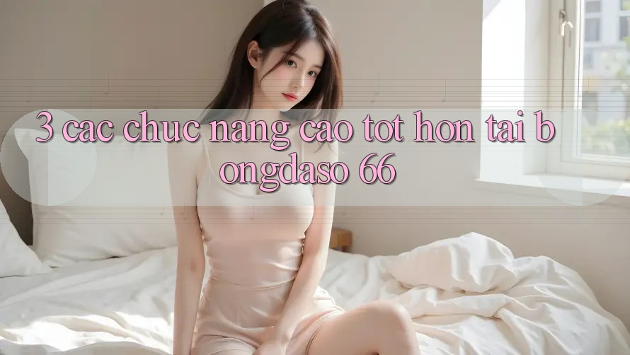 3. Các Chức năng Cao tốt hơn Tại Bongdaso 66