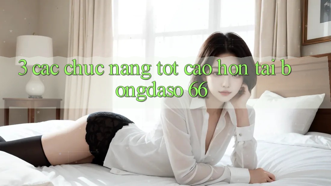 3. Các Chức năng Tốt cao hơn Tại Bongdaso 66