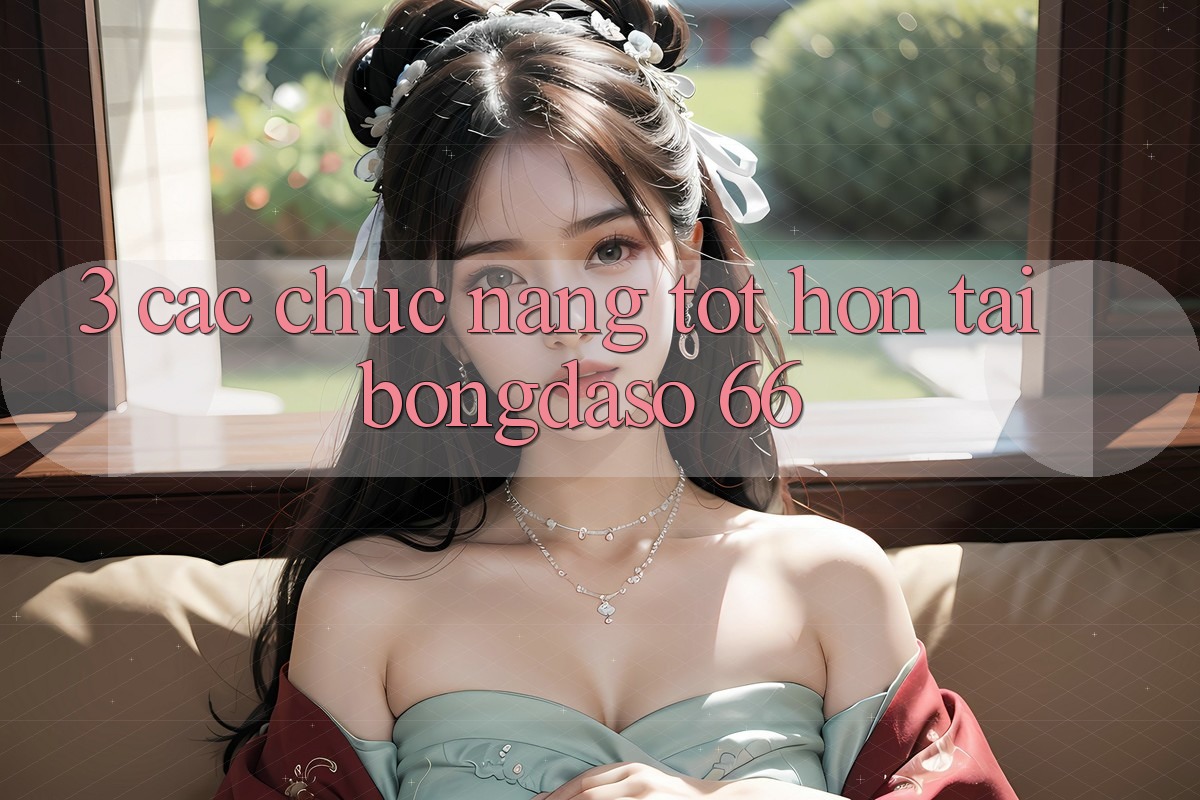 3. Các Chức năng Tốt hơn Tại Bongdaso 66