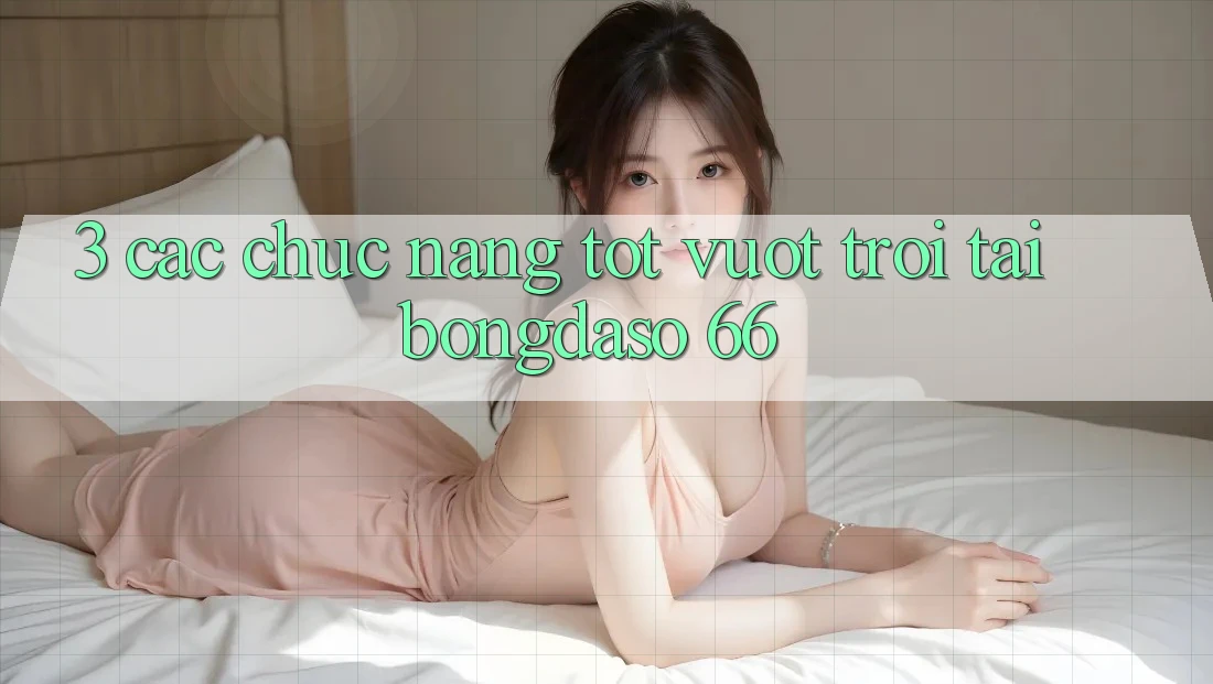 3. Các Chức năng Tốt vượt trội Tại Bongdaso 66
