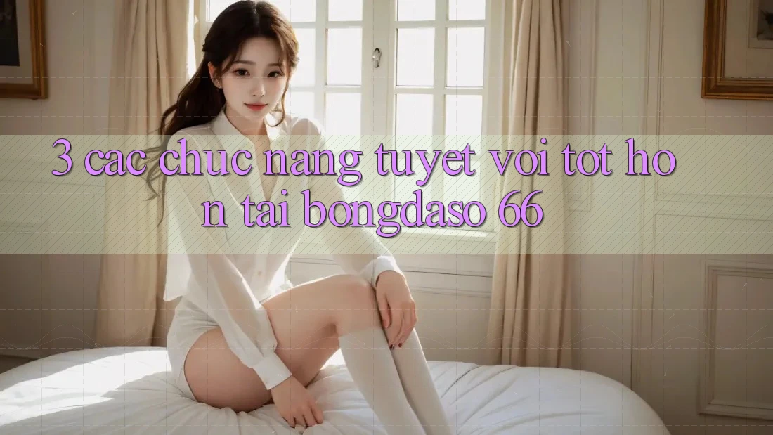 3. Các Chức năng Tuyệt vời tốt hơn Tại Bongdaso 66