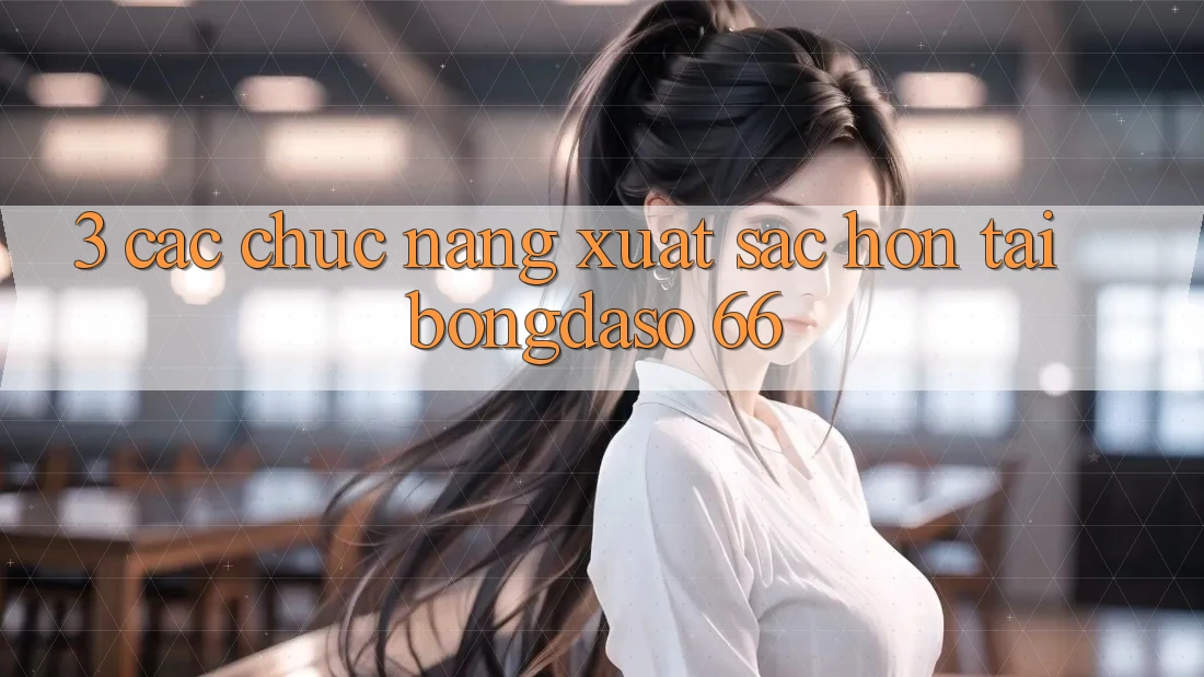 3. Các Chức năng Xuất sắc hơn Tại Bongdaso 66