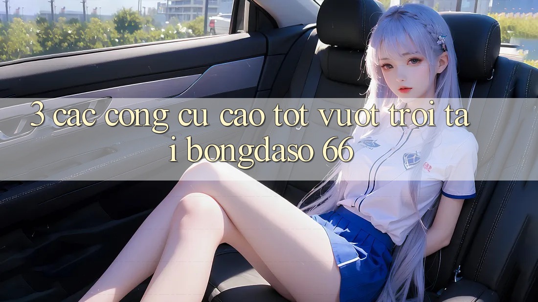 3. Các Công cụ Cao tốt vượt trội Tại Bongdaso 66