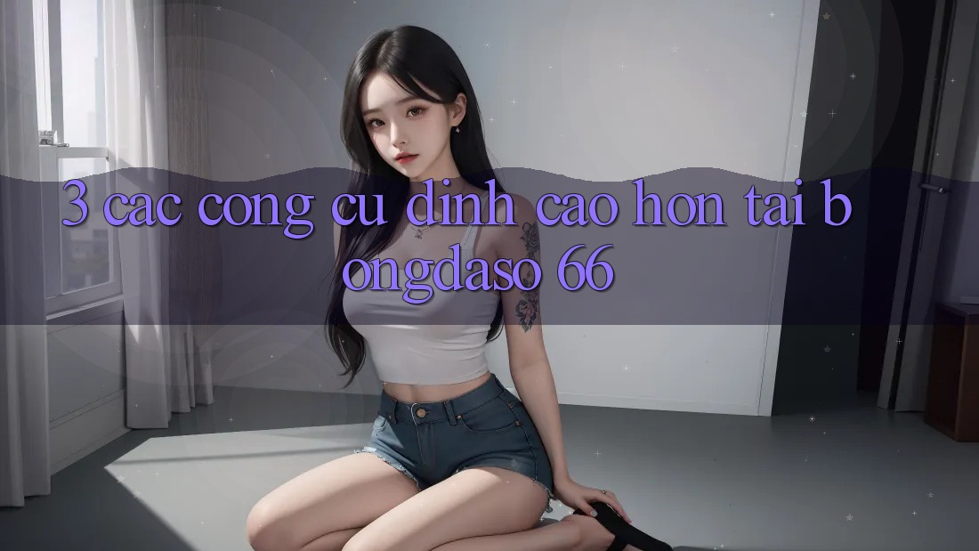 3. Các Công cụ Đỉnh cao hơn Tại Bongdaso 66