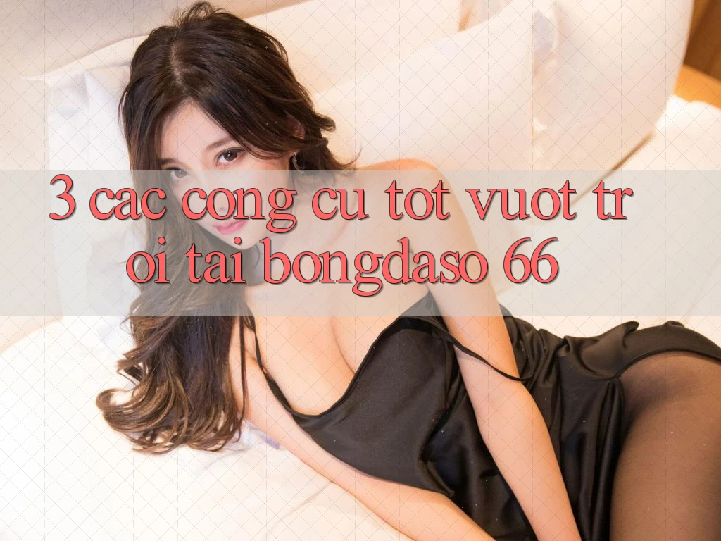 3. Các Công cụ Tốt vượt trội Tại Bongdaso 66