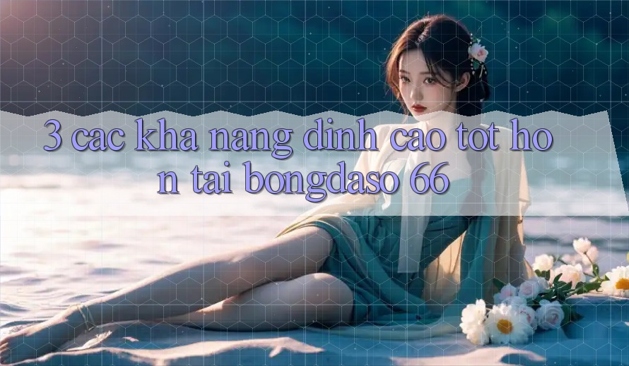3. Các Khả năng Đỉnh cao tốt hơn Tại Bongdaso 66