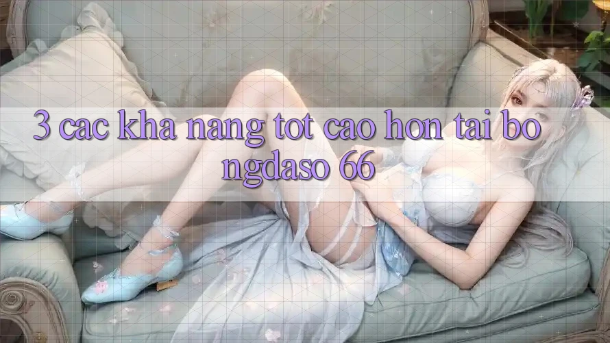 3. Các Khả năng Tốt cao hơn Tại Bongdaso 66