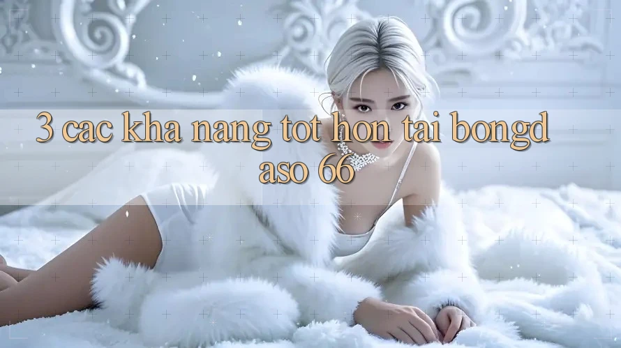3. Các Khả năng Tốt hơn Tại Bongdaso 66