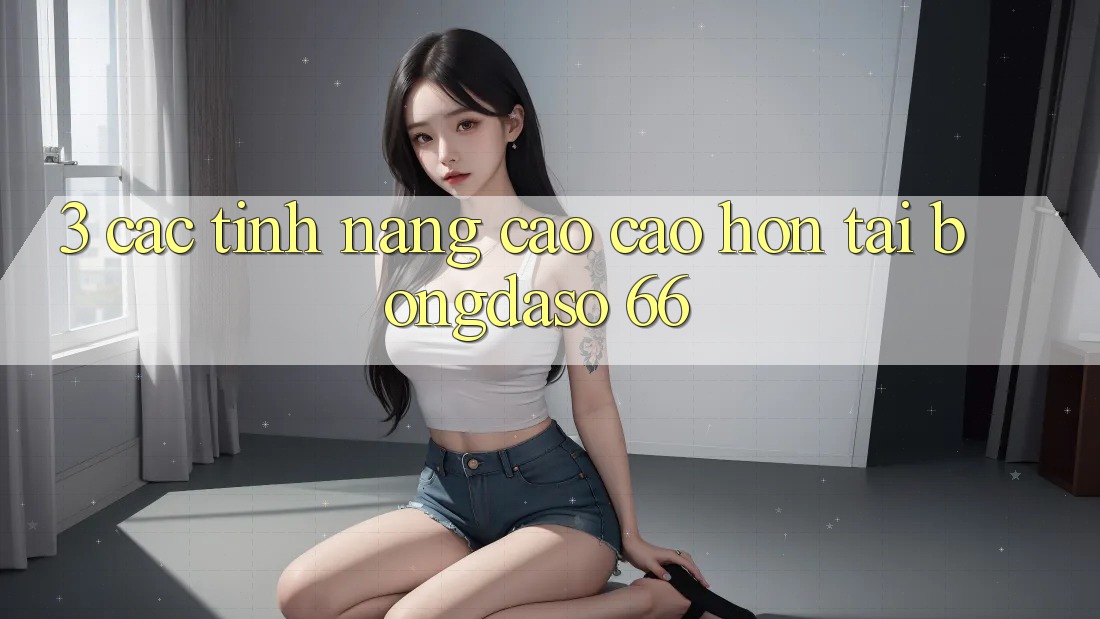 3. Các Tính Năng Cao cao hơn Tại Bongdaso 66