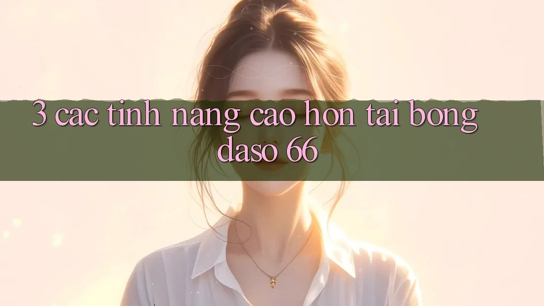3. Các Tính Năng Cao hơn Tại Bongdaso 66