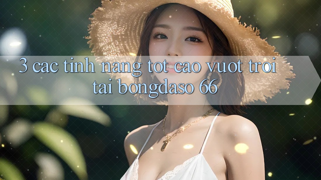 3. Các Tính Năng Tốt cao vượt trội Tại Bongdaso 66