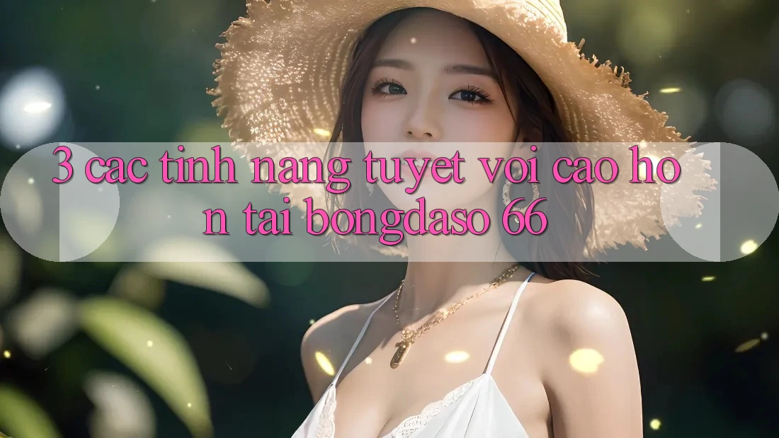 3. Các Tính Năng Tuyệt vời cao hơn Tại Bongdaso 66