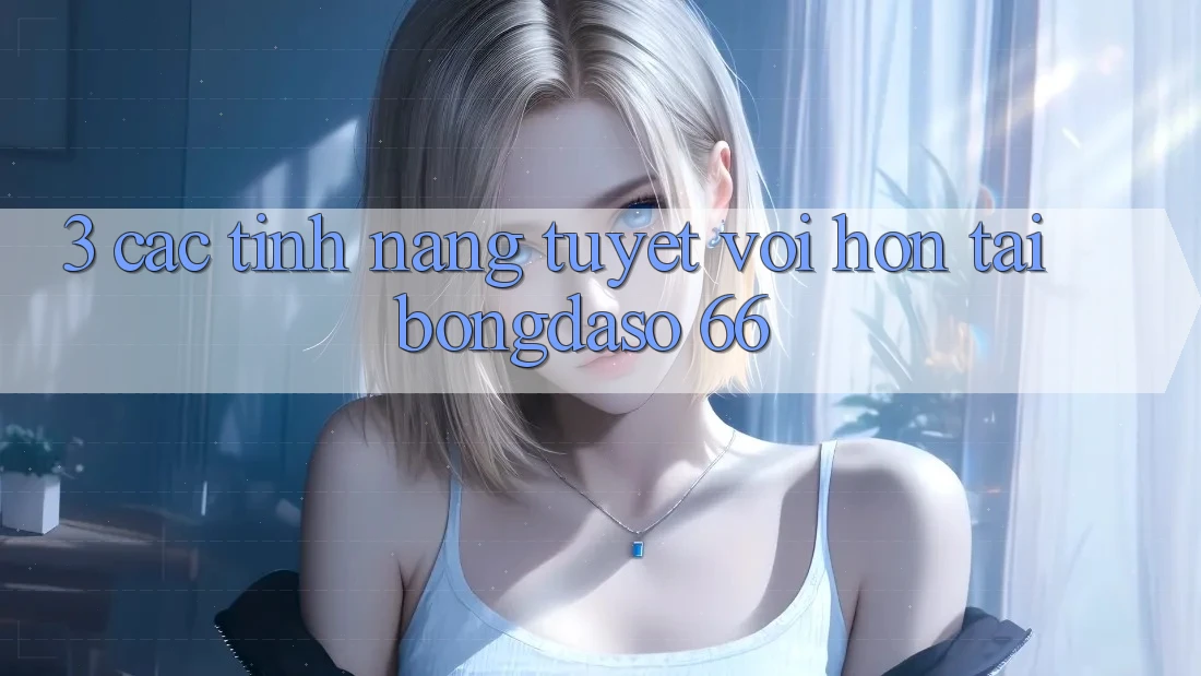 3. Các Tính Năng Tuyệt vời hơn Tại Bongdaso 66