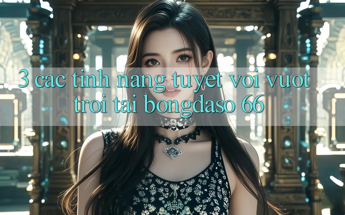 3. Các Tính Năng Tuyệt vời vượt trội Tại Bongdaso 66