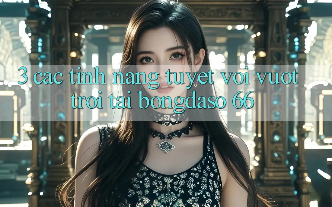 3. Các Tính Năng Tuyệt vời vượt trội Tại Bongdaso 66